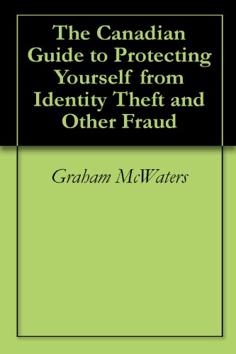 The Canadian Guide to Protecting Yourself from Identity Theft and Other Fraud