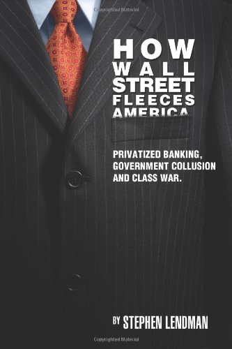 How Wall Street Fleeces America: Privatized Banking, Government Collusion and Class War