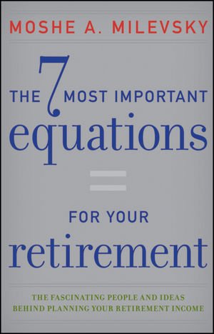 The 7 Most Important Equations for Your Retirement: The Fascinating People and Ideas Behind Planning Your Retirement Income