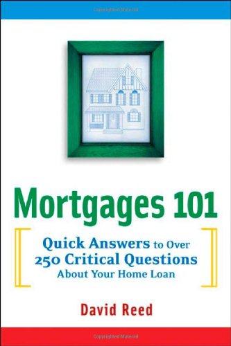 Mortgages 101: Quick Answers to Over 250 Critical Questions About Your Home Loan