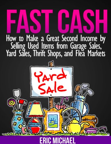 Fast Cash: Selling Used Items for Profit- How to Make a Great Second Income by Selling Used Items from Garage Sales, Yard Sales, Thrift Shops, and Flea Markets (Almost Free Money)