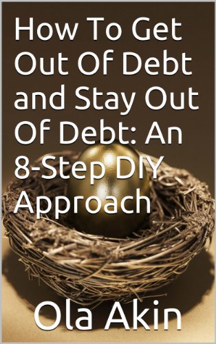 How To Get Out Of Debt and Stay Out Of Debt: An 8-Step DIY Approach