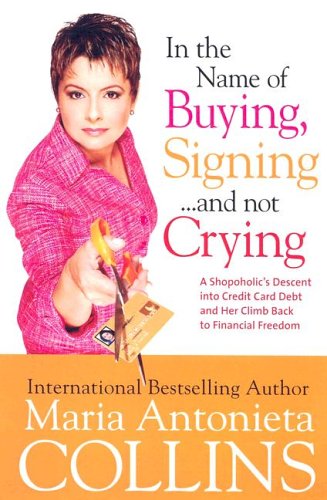 In the Name of Buying, Signing… and Not Crying: A Shopaholic’s Descent Into Credit Card Debt and Her Climb Back to Financial Freedom