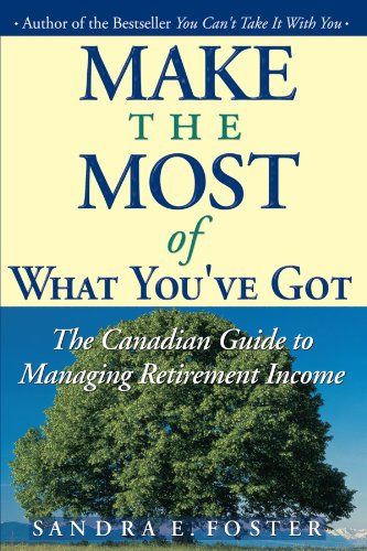 Make the Most of What You’ve Got: The Canadian Guide to Managing Retirement Income