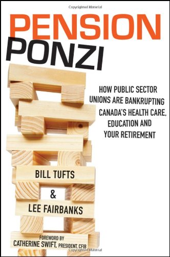 Pension Ponzi: How Public Sector Unions are Bankrupting Canada’s Health Care, Education and Your Retirement