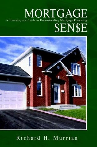 Mortgage Sense: A Homebuyer’s Guide to Understanding Mortgage Financing