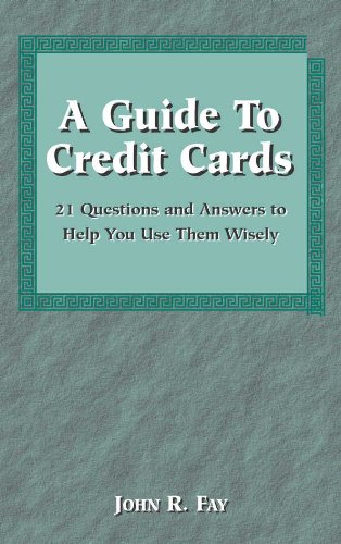 A Guide to Credit Cards: 21 Questions and Answers to Help You Use Them Wisely