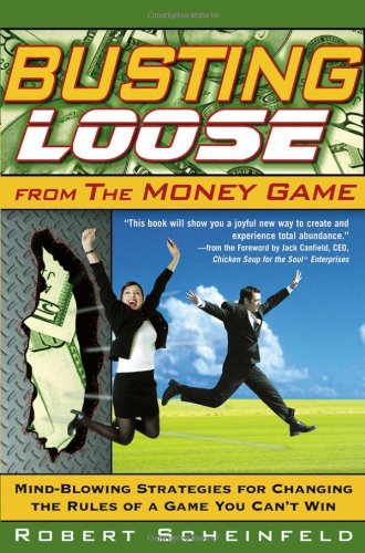 Busting Loose From the Money Game: Mind-Blowing Strategies for Changing the Rules of a Game You Can’t Win