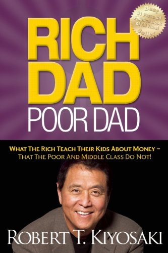 Rich Dad Poor Dad: What The Rich Teach Their Kids About Money – That The Poor And Middle Class Do Not!