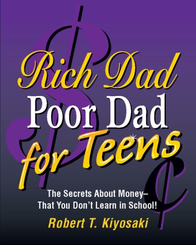 Rich Dad, Poor Dad for Teens: The Secrets About Money–that You Don’t Learn in School!