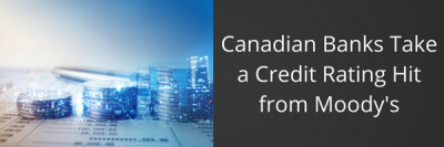 Canadian Banks Take a Credit Rating Hit from Moody’s