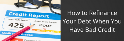 How to Refinance Your Debt When You Have Bad Credit