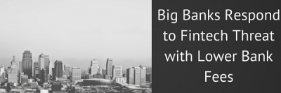 Big Banks Respond to Fintech Threat with Lower Bank Fees, Better Offerings