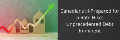 Canadians Ill-Prepared for a Rate Hike; Unprecedented Debt Imminent