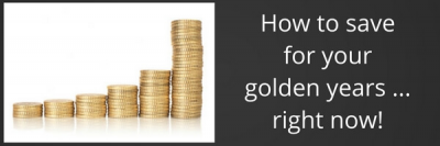 How to Save for Your Golden Years … Right Now!
