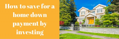 How to Save for a Home Down Payment by Investing